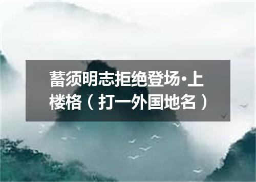 蓄须明志拒绝登场·上楼格（打一外国地名）