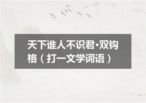 天下谁人不识君·双钩格（打一文学词语）