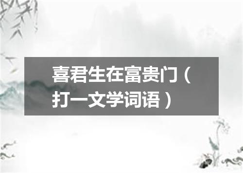 喜君生在富贵门（打一文学词语）