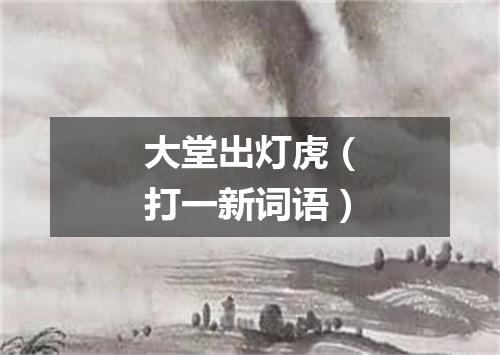 大堂出灯虎（打一新词语）