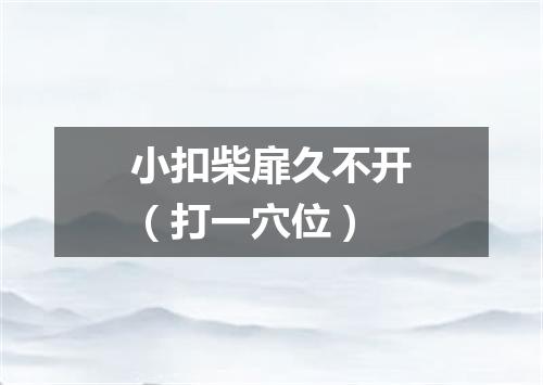 小扣柴扉久不开（打一穴位）