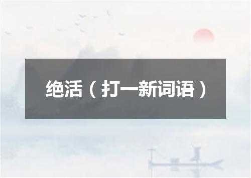 绝活（打一新词语）