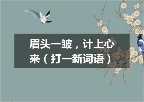 眉头一皱，计上心来（打一新词语）