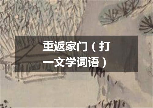 重返家门（打一文学词语）