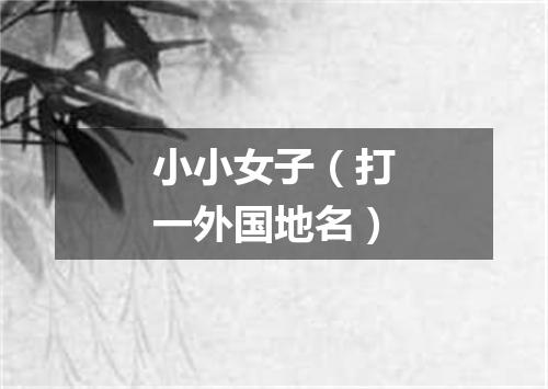 小小女子（打一外国地名）