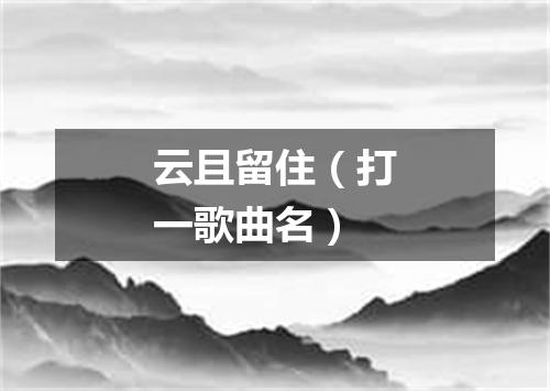 云且留住（打一歌曲名）