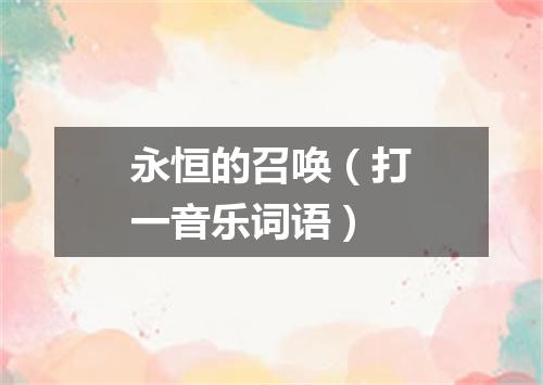永恒的召唤（打一音乐词语）