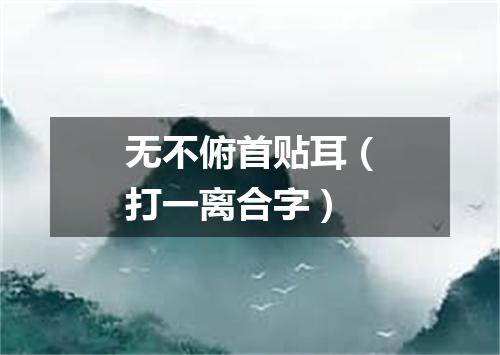 无不俯首贴耳（打一离合字）