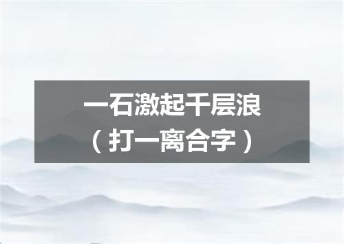一石激起千层浪（打一离合字）