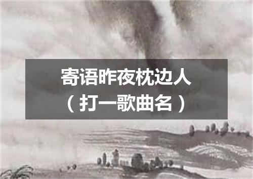 寄语昨夜枕边人（打一歌曲名）