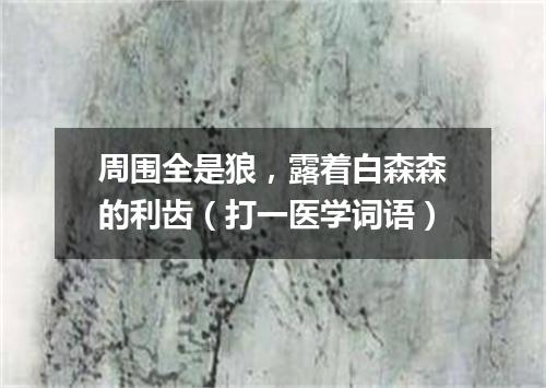 周围全是狼，露着白森森的利齿（打一医学词语）