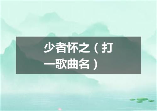 少者怀之（打一歌曲名）