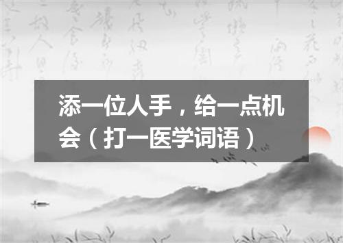 添一位人手，给一点机会（打一医学词语）