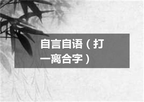 自言自语（打一离合字）