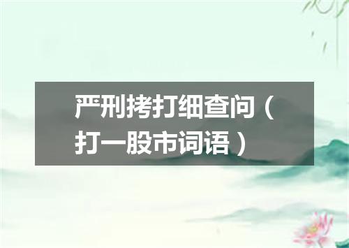 严刑拷打细查问（打一股市词语）