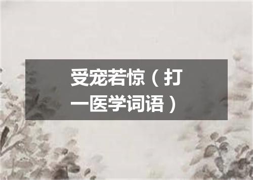 受宠若惊（打一医学词语）