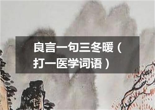 良言一句三冬暖（打一医学词语）