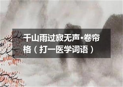 千山雨过寂无声·卷帘格（打一医学词语）