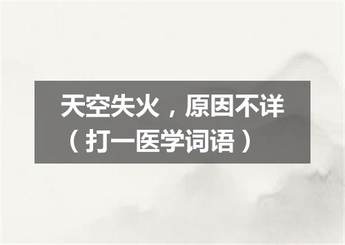 天空失火，原因不详（打一医学词语）