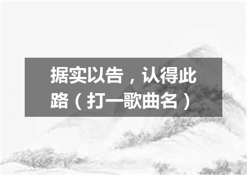 据实以告，认得此路（打一歌曲名）