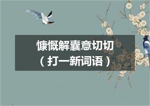 慷慨解囊意切切（打一新词语）