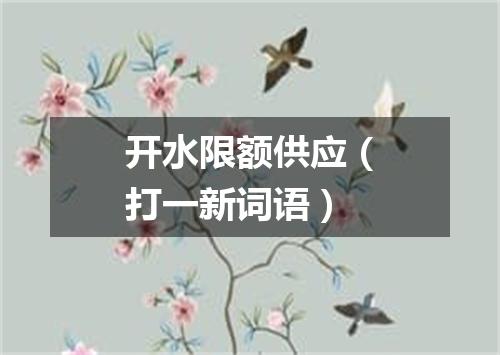 开水限额供应（打一新词语）