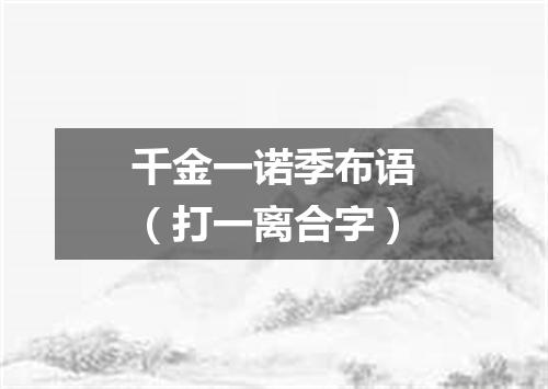 千金一诺季布语（打一离合字）