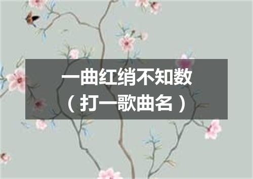 一曲红绡不知数（打一歌曲名）