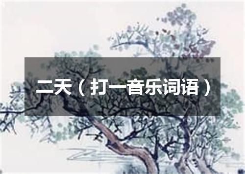 二天（打一音乐词语）