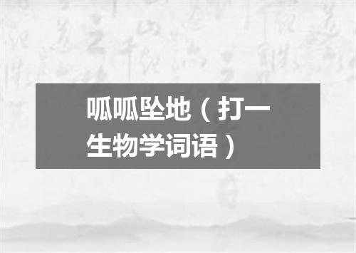 呱呱坠地（打一生物学词语）