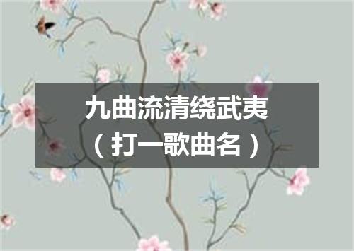九曲流清绕武夷（打一歌曲名）
