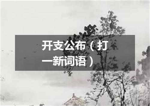 开支公布（打一新词语）
