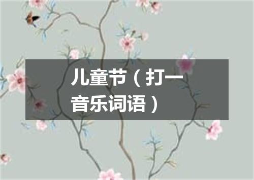 儿童节（打一音乐词语）