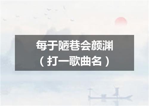 每于陋巷会颜渊（打一歌曲名）