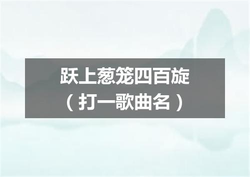 跃上葱笼四百旋（打一歌曲名）