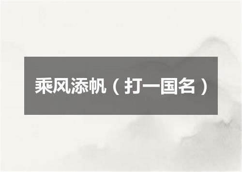 乘风添帆（打一国名）