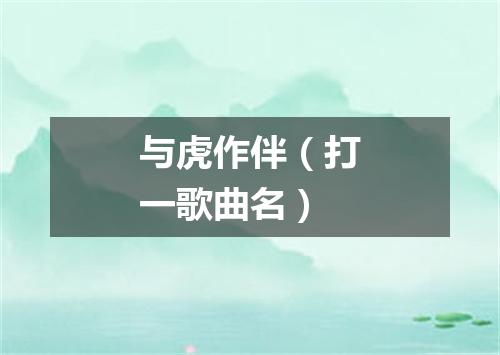 与虎作伴（打一歌曲名）