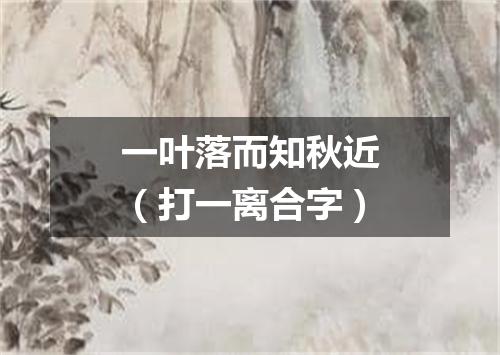 一叶落而知秋近（打一离合字）