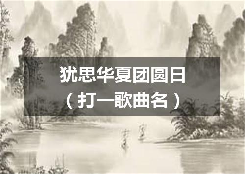 犹思华夏团圆日（打一歌曲名）