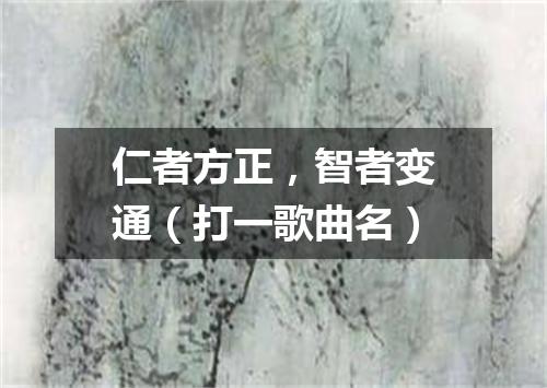 仁者方正，智者变通（打一歌曲名）