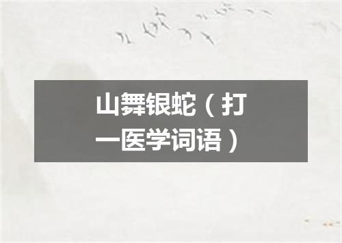 山舞银蛇（打一医学词语）