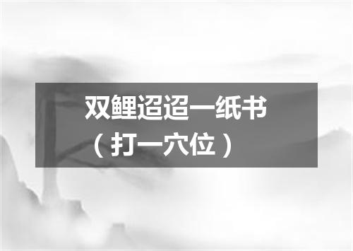 双鲤迢迢一纸书（打一穴位）