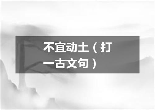 不宜动土（打一古文句）