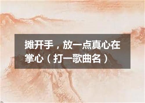 摊开手，放一点真心在掌心（打一歌曲名）