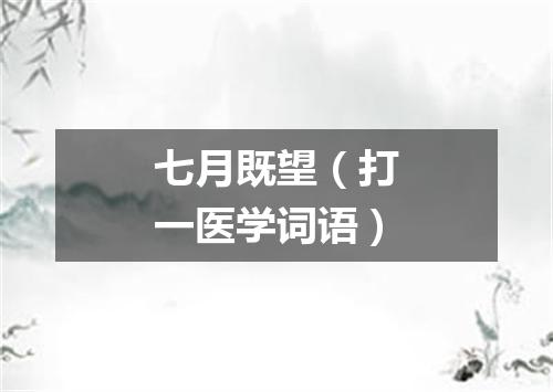 七月既望（打一医学词语）