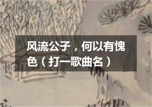 风流公子，何以有愧色（打一歌曲名）