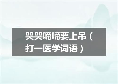 哭哭啼啼要上吊（打一医学词语）