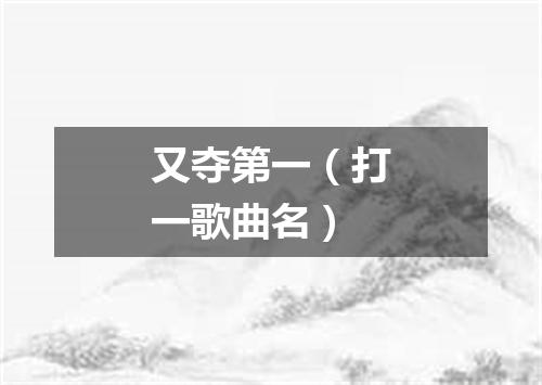 又夺第一（打一歌曲名）