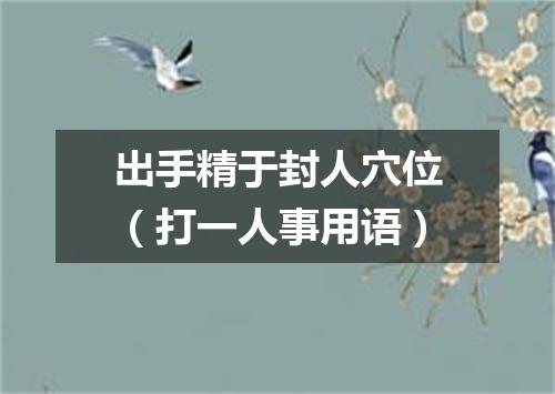 出手精于封人穴位（打一人事用语）