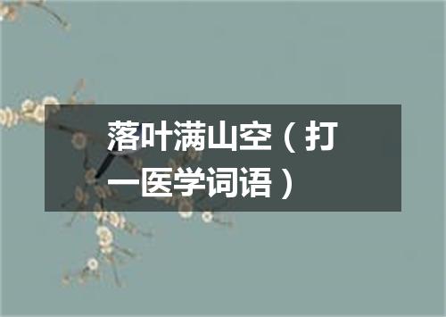 落叶满山空（打一医学词语）